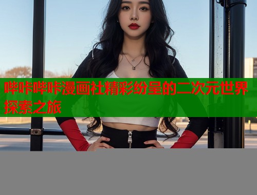 哔咔哔咔漫画社精彩纷呈的二次元世界探索之旅  第1张