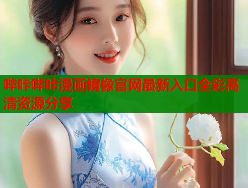 哔咔哔咔漫画镜像官网最新入口全彩高清资源分享  第1张
