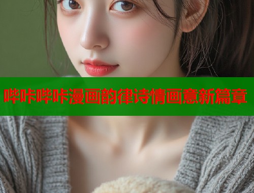 哔咔哔咔漫画韵律诗情画意新篇章  第1张