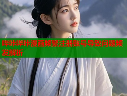 哔咔哔咔漫画频繁注册账号导致问题频发解析  第1张