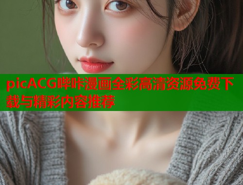 picACG哔咔漫画全彩高清资源免费下载与精彩内容推荐  第1张