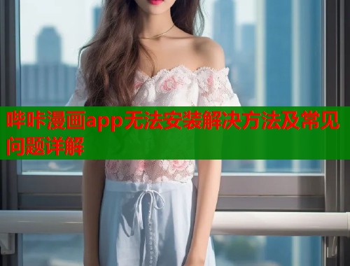 哔咔漫画app无法安装解决方法及常见问题详解  第1张