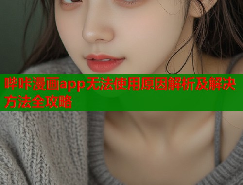 哔咔漫画app无法使用原因解析及解决方法全攻略  第1张