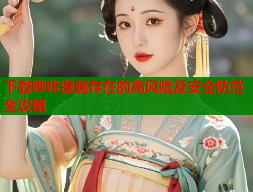 下载哔咔漫画存在的高风险及安全防范全攻略  第1张