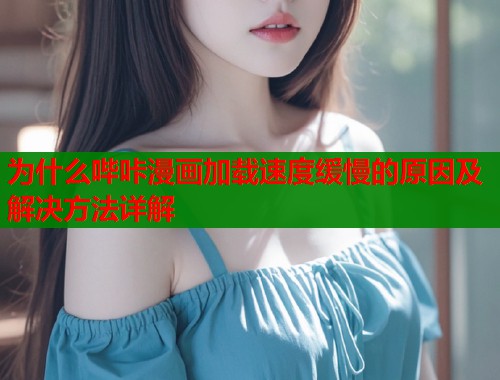 为什么哔咔漫画加载速度缓慢的原因及解决方法详解  第1张