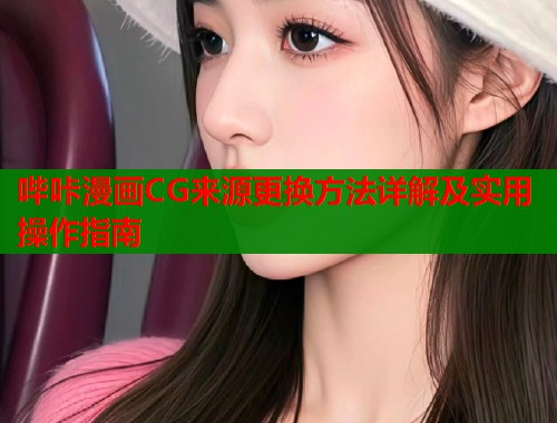 哔咔漫画CG来源更换方法详解及实用操作指南  第1张