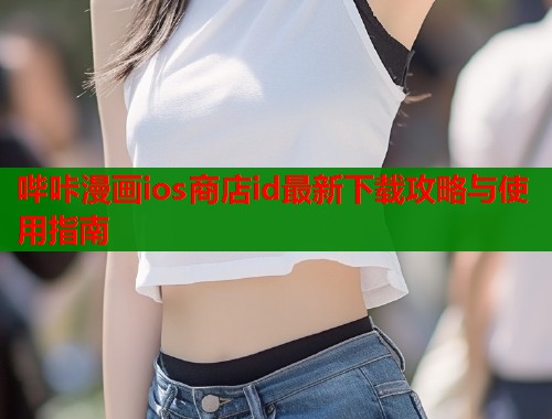哔咔漫画ios商店id最新下载攻略与使用指南  第1张