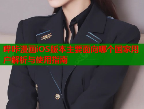 哔咔漫画iOS版本主要面向哪个国家用户解析与使用指南  第1张