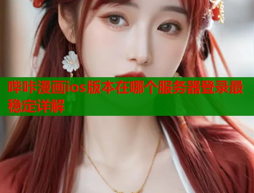 哔咔漫画ios版本在哪个服务器登录最稳定详解  第1张