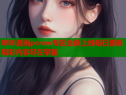 哔咔漫画pcrow专区全新上线每日更新精彩内容尽在掌握  第1张