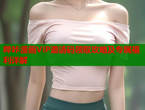 哔咔漫画VIP邀请码领取攻略及专属福利详解  第1张