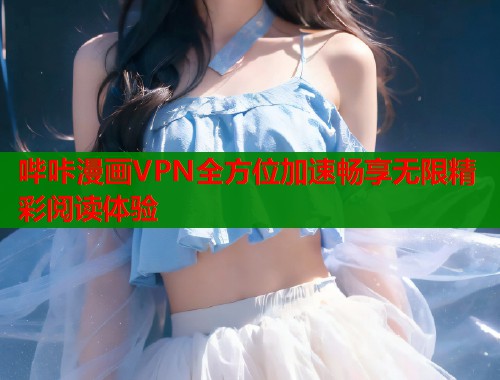 哔咔漫画VPN全方位加速畅享无限精彩阅读体验  第1张