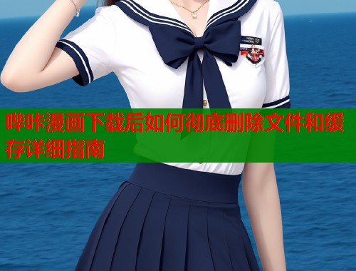 哔咔漫画下载后如何彻底删除文件和缓存详细指南  第1张