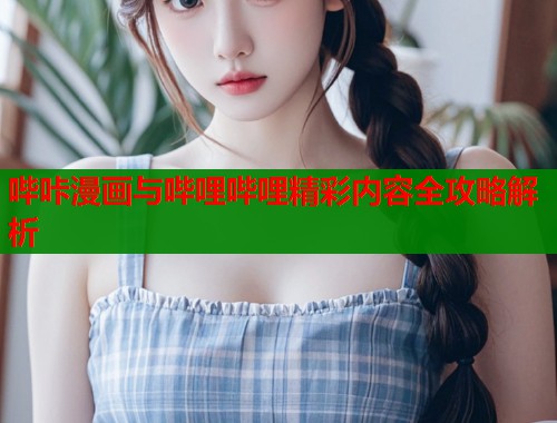 哔咔漫画与哔哩哔哩精彩内容全攻略解析  第1张
