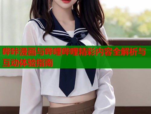 哔咔漫画与哔哩哔哩精彩内容全解析与互动体验指南  第1张
