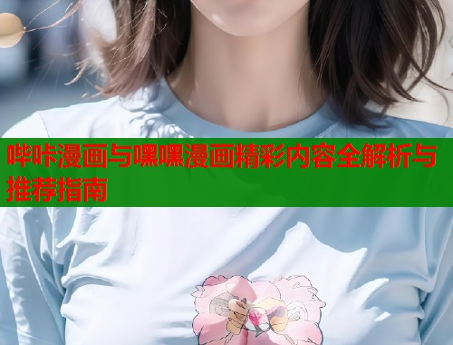 哔咔漫画与嘿嘿漫画精彩内容全解析与推荐指南  第1张
