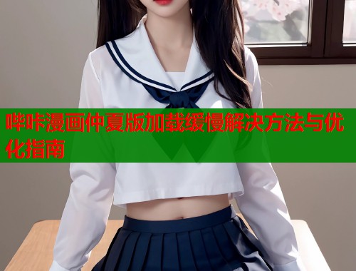 哔咔漫画仲夏版加载缓慢解决方法与优化指南  第1张