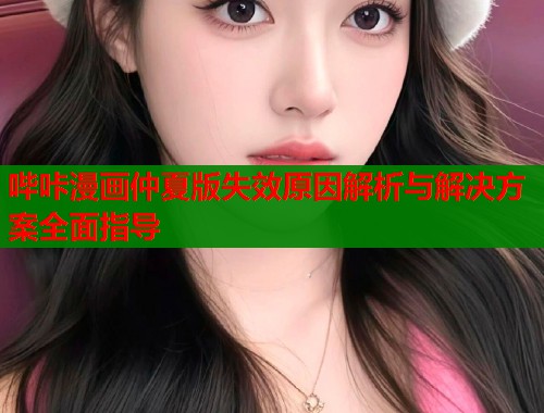 哔咔漫画仲夏版失效原因解析与解决方案全面指导  第1张
