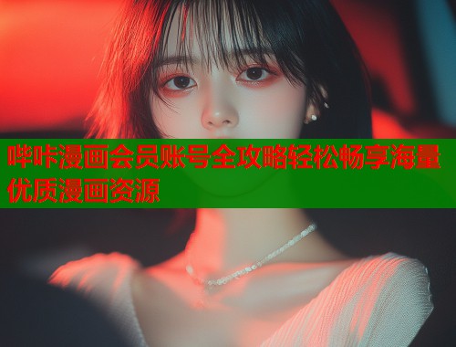 哔咔漫画会员账号全攻略轻松畅享海量优质漫画资源  第2张