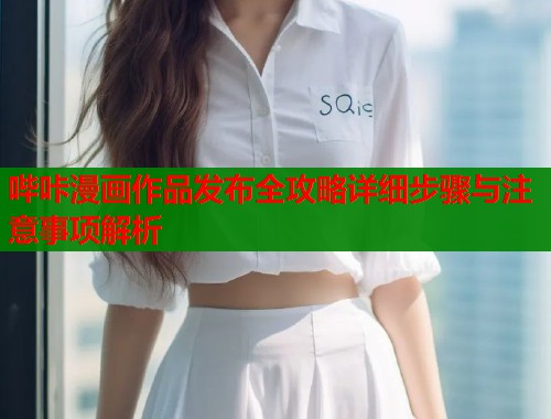 哔咔漫画作品发布全攻略详细步骤与注意事项解析  第1张