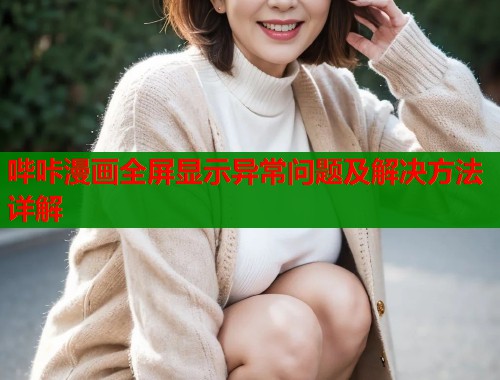 哔咔漫画全屏显示异常问题及解决方法详解  第1张