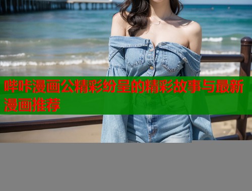 哔咔漫画公精彩纷呈的精彩故事与最新漫画推荐  第1张