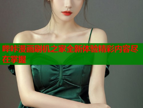 哔咔漫画刷机之家全新体验精彩内容尽在掌握  第1张