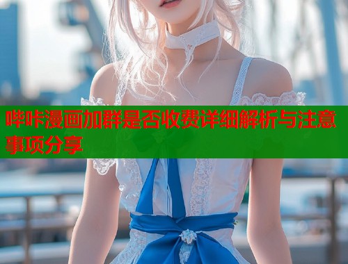 哔咔漫画加群是否收费详细解析与注意事项分享  第1张