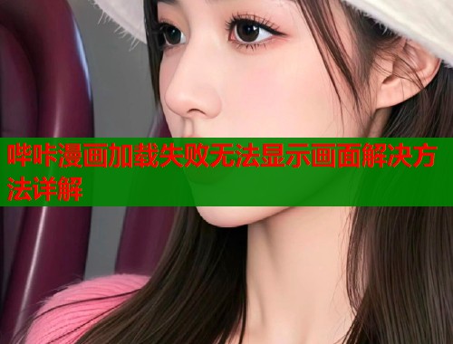 哔咔漫画加载失败无法显示画面解决方法详解  第1张