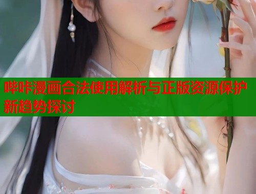 哔咔漫画合法使用解析与正版资源保护新趋势探讨  第2张