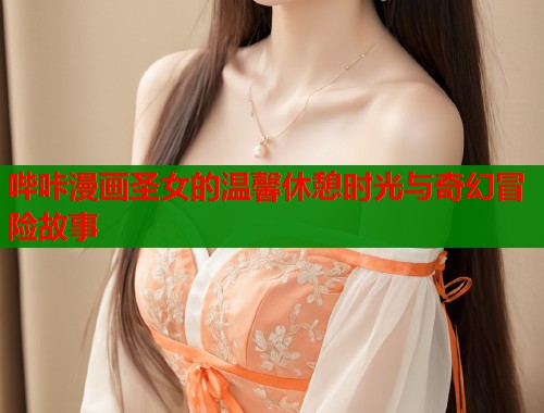哔咔漫画圣女的温馨休憩时光与奇幻冒险故事  第1张