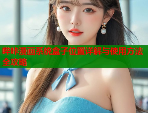 哔咔漫画系统盒子位置详解与使用方法全攻略  第1张