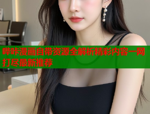 哔咔漫画自带资源全解析精彩内容一网打尽最新推荐  第1张