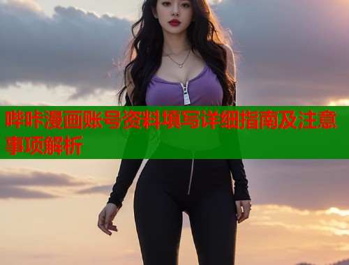 哔咔漫画账号资料填写详细指南及注意事项解析  第1张