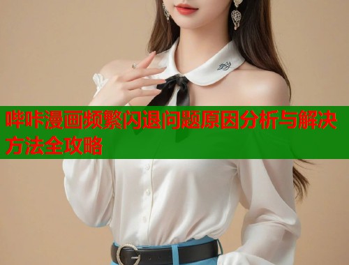 哔咔漫画频繁闪退问题原因分析与解决方法全攻略  第1张