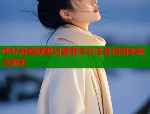 哔咔漫画频繁闪退解决方法及使用体验全解析  第1张