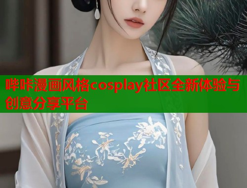 哔咔漫画风格cosplay社区全新体验与创意分享平台  第1张