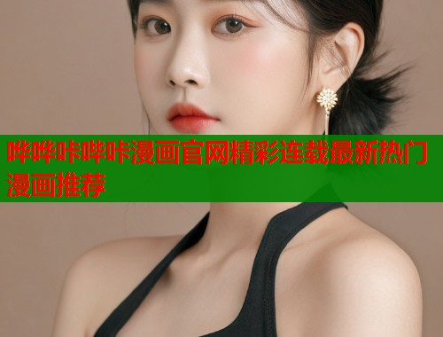 哗哗咔哔咔漫画官网精彩连载最新热门漫画推荐  第1张