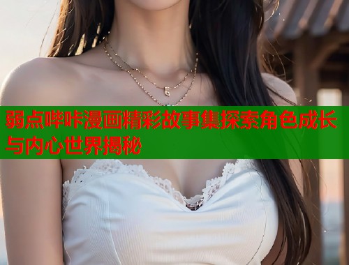 弱点哔咔漫画精彩故事集探索角色成长与内心世界揭秘  第1张