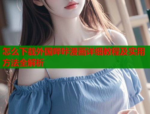 怎么下载外国哔咔漫画详细教程及实用方法全解析  第2张
