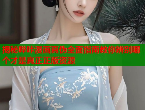 揭秘哔咔漫画真伪全面指南教你辨别哪个才是真正正版资源  第1张