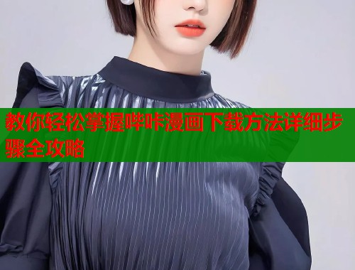教你轻松掌握哔咔漫画下载方法详细步骤全攻略  第1张