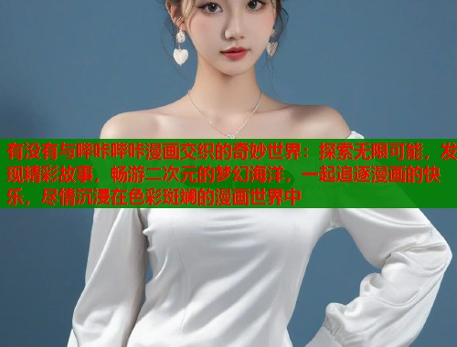 有没有与哔咔哔咔漫画交织的奇妙世界：探索无限可能，发现精彩故事，畅游二次元的梦幻海洋，一起追逐漫画的快乐，尽情沉浸在色彩斑斓的漫画世界中  第1张