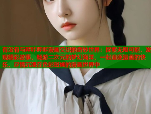 有没有与哔咔哔咔漫画交织的奇妙世界：探索无限可能，发现精彩故事，畅游二次元的梦幻海洋，一起追逐漫画的快乐，尽情沉浸在色彩斑斓的漫画世界中  第2张