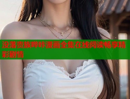 没落贵族哔咔漫画全集在线阅读畅享精彩剧情  第2张