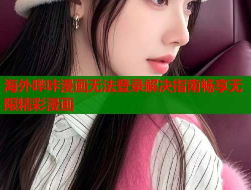 海外哔咔漫画无法登录解决指南畅享无限精彩漫画  第1张